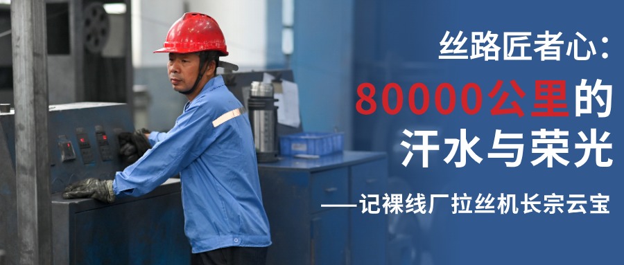 絲路匠者心：80000公里的汗水與榮光——記裸線廠拉絲機(jī)長(zhǎng)宗云寶