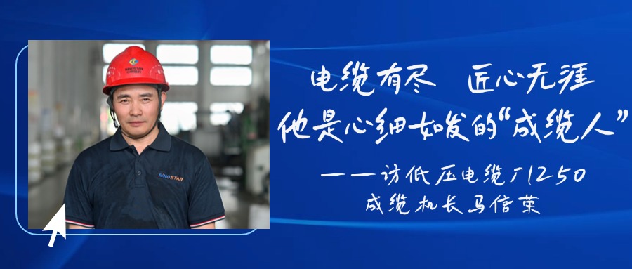 電纜有盡，匠心無涯，他是心細(xì)如發(fā)的“成纜人”——訪低壓電纜廠1250成纜機(jī)長馬信榮
